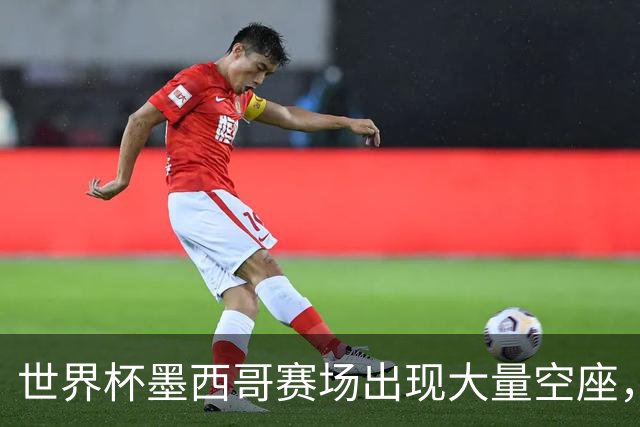 世界杯墨西哥赛场出现大量空座，国际足联回应
